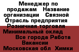 Менеджер по продажам › Название организации ­ Связной › Отрасль предприятия ­ Розничная торговля › Минимальный оклад ­ 25 000 - Все города Работа » Вакансии   . Московская обл.,Химки г.